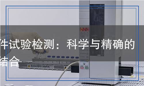 組合件試驗檢測：科學(xué)與精確的完美結(jié)合