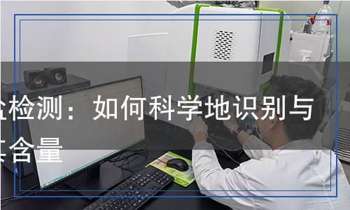 氯酸鹽檢測(cè)：如何科學(xué)地識(shí)別與評(píng)估其含量