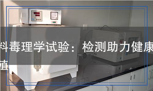 飼料毒理學(xué)試驗(yàn)：檢測助力健康養(yǎng)殖