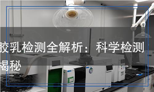 丁苯膠乳檢測全解析：科學(xué)檢測方法揭秘