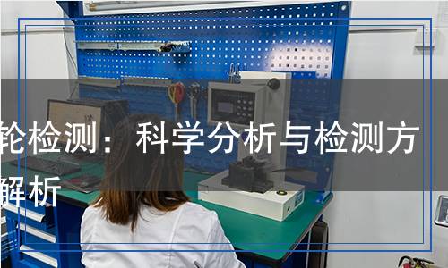 橡膠輪檢測(cè)：科學(xué)分析與檢測(cè)方法全解析