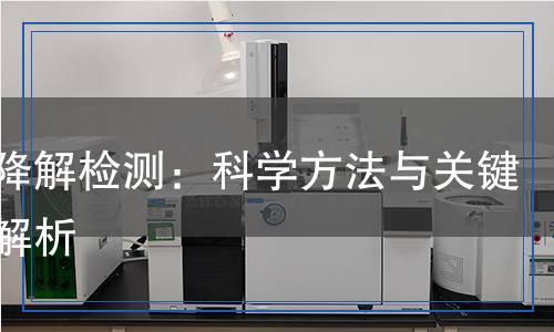 生物降解檢測：科學(xué)方法與關(guān)鍵技術(shù)解析