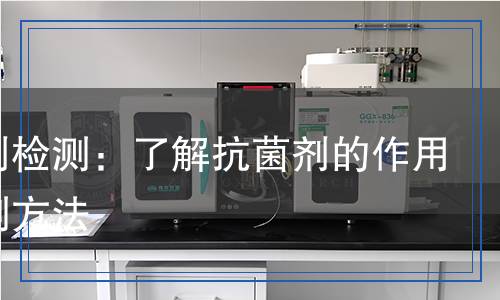 抗菌劑檢測：了解抗菌劑的作用與檢測方法