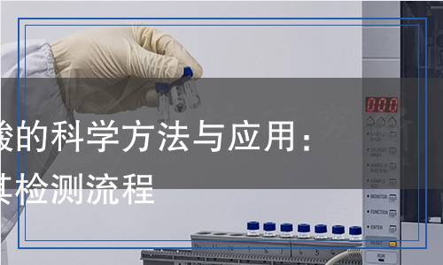 檢測羥丙酸的科學(xué)方法與應(yīng)用：全面了解其檢測流程