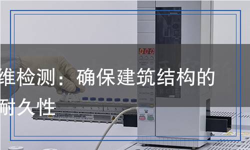 抗裂纖維檢測(cè)：確保建筑結(jié)構(gòu)的安全與耐久性