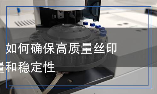 絲印檢測：如何確保高質(zhì)量絲印制品的質(zhì)量和穩(wěn)定性