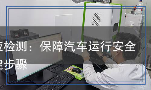 冷卻液檢測：保障汽車運行安全的關(guān)鍵步驟