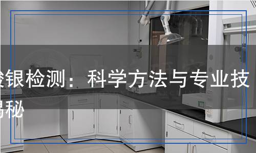 硝酸銀檢測：科學方法與專業(yè)技術(shù)揭秘
