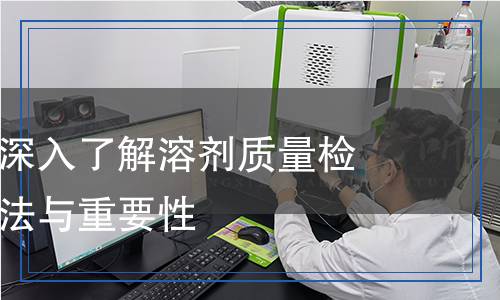 溶劑檢測(cè)：深入了解溶劑質(zhì)量檢測(cè)的科學(xué)方法與重要性