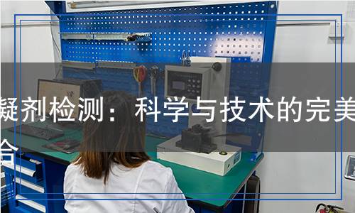 降凝劑檢測：科學(xué)與技術(shù)的完美結(jié)合