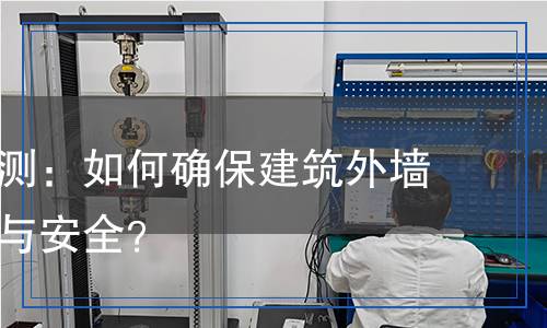 外墻漆檢測(cè)：如何確保建筑外墻漆的質(zhì)量與安全？
