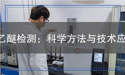 乙醚檢測：科學(xué)方法與技術(shù)應(yīng)用