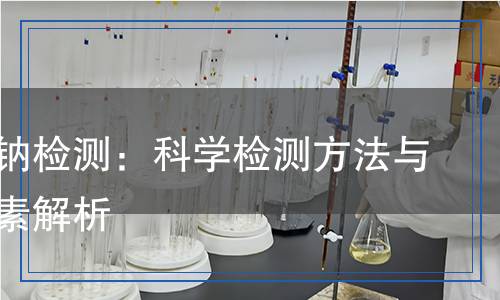 氫氧化鈉檢測：科學(xué)檢測方法與關(guān)鍵要素解析