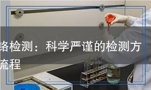 六價鉻檢測：科學(xué)嚴(yán)謹(jǐn)?shù)臋z測方法與流程
