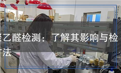 三聚乙醛檢測:了解其影響與檢測方法 三聚乙醛檢測:了解其影響與檢測方法