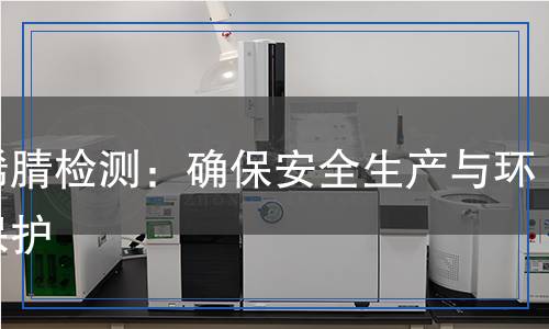 丙烯腈檢測：確保安全生產(chǎn)與環(huán)境保護