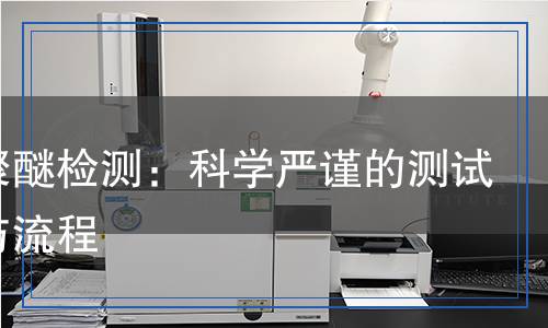 全氟聚醚檢測：科學(xué)嚴(yán)謹(jǐn)?shù)臏y試方法與流程