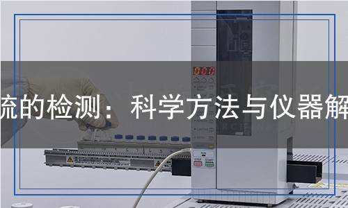 硫的檢測(cè)：科學(xué)方法與儀器解析