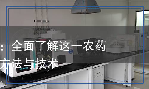 辛硫磷檢測(cè)：全面了解這一農(nóng)藥殘留的檢測(cè)方法與技術(shù)