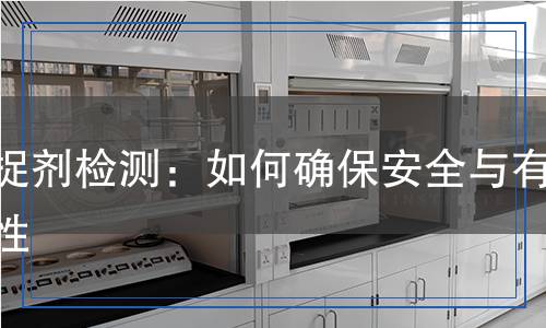 捕捉劑檢測(cè)：如何確保安全與有效性