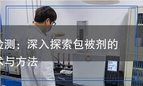包被劑檢測：深入探索包被劑的檢測技術(shù)與方法
