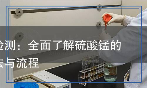 硫酸錳檢測：全面了解硫酸錳的檢測方法與流程