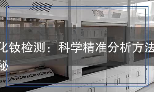氧化釹檢測:科學(xué)精準(zhǔn)分析方法揭秘 氧化釹檢測:科學(xué)精準(zhǔn)分析方法揭秘