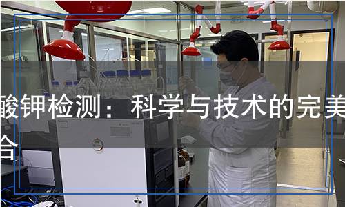 碘酸鉀檢測：科學(xué)與技術(shù)的完美結(jié)合