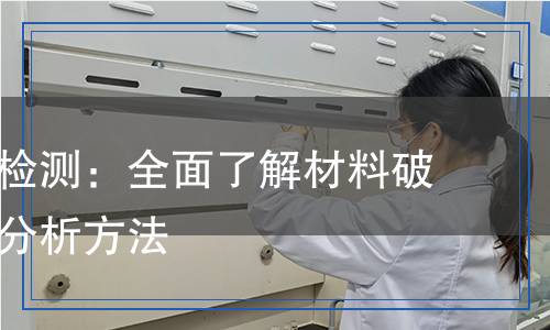 應(yīng)力開(kāi)裂檢測(cè)：全面了解材料破裂的科學(xué)分析方法