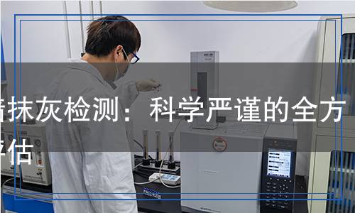 內(nèi)墻抹灰檢測(cè)：科學(xué)嚴(yán)謹(jǐn)?shù)娜轿辉u(píng)估