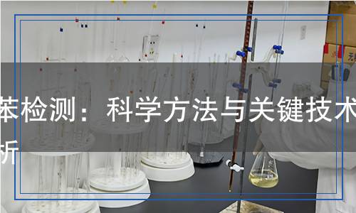 純苯檢測(cè)：科學(xué)方法與關(guān)鍵技術(shù)解析