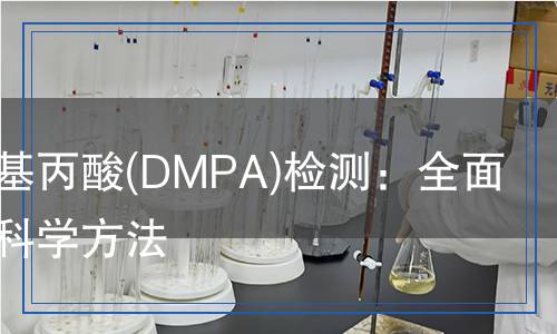 二羥甲基丙酸(DMPA)檢測:全面解析與科學(xué)方法 二羥甲基丙酸(DMPA)檢測:全面解析與科學(xué)方法