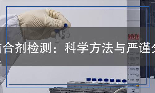 結(jié)合劑檢測：科學(xué)方法與嚴(yán)謹(jǐn)分析