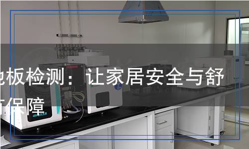 懸浮地板檢測(cè)：讓家居安全與舒適更有保障