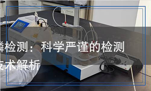 三氯氧磷檢測：科學(xué)嚴(yán)謹(jǐn)?shù)臋z測方法與技術(shù)解析