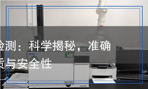 磺化栲膠檢測(cè)：科學(xué)揭秘，準(zhǔn)確了解其品質(zhì)與安全性