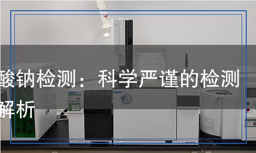 亞氯酸鈉檢測：科學嚴謹的檢測方法解析