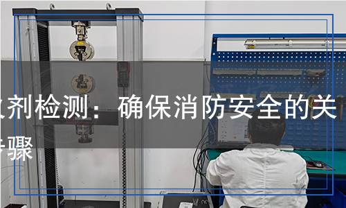 滅火劑檢測：確保消防安全的關(guān)鍵步驟