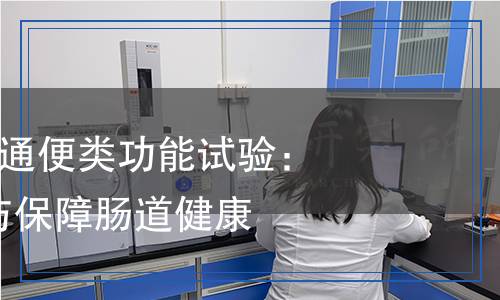 胃腸功能保健-通便類功能試驗(yàn)：如何科學(xué)檢測與保障腸道健康