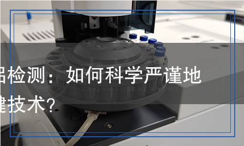 氫氧化鋁檢測：如何科學(xué)嚴(yán)謹(jǐn)?shù)卣莆贞P(guān)鍵技術(shù)？