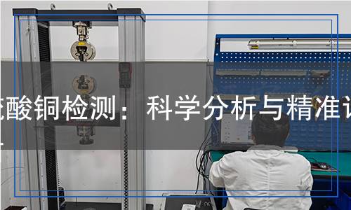 硫酸銅檢測：科學分析與精準評估