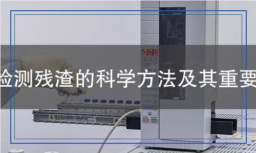檢測殘渣的科學(xué)方法及其重要性