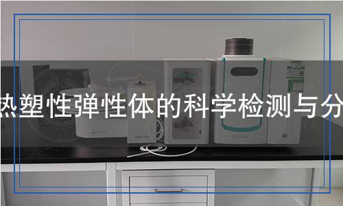 熱塑性彈性體檢測(cè),熱塑性彈性體檢測(cè)報(bào)告