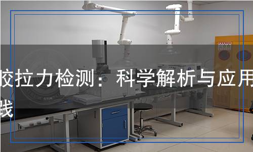 橡膠拉力檢測(cè)：科學(xué)解析與應(yīng)用實(shí)踐