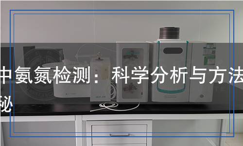 水中氨氮檢測：科學(xué)分析與方法揭秘