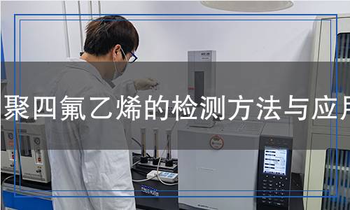 聚四氟乙烯檢測(cè),聚四氟乙烯檢測(cè)報(bào)告
