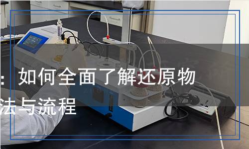 科學檢測:如何全面了解還原物的檢測方法與流程 科學檢測:如何全面了解還原物的檢測方法與流程