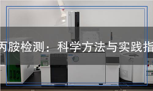 丙胺檢測：科學(xué)方法與實(shí)踐指南