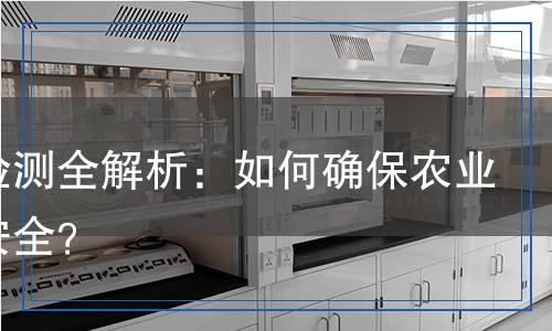 化肥檢測(cè)全解析：如何確保農(nóng)業(yè)生產(chǎn)安全？