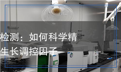 植物內(nèi)源激素檢測(cè)：如何科學(xué)精準(zhǔn)地評(píng)估植物生長(zhǎng)調(diào)控因子